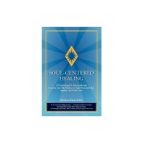 Soul-Centered Healing: A Psychologist's Extraordinary Journey Into the Realms of Sub-Personalities, Spirits, and Past Lives