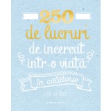 250 de lucruri de &icirc;ncercat &icirc;ntr-o viață &icirc;n călătorie