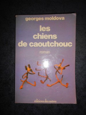 GEORGES MOLDOVA - LES CHIENS DE CAOUTCHOUC (1978, limba franceza) foto