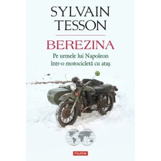 Berezina. Pe urmele lui Napoleon intr-o motocicleta cu atas, Sylvain Tesson