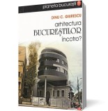 Arhitectura Bucurestilor incotro? - LibHumanitas