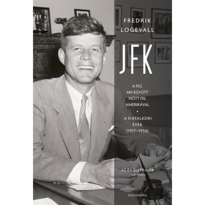 JFK - A fi&uacute;, aki egy&uuml;tt nőtt fel Amerik&aacute;val - A fiatalkori &eacute;vek (1917-1956) - Fredrik Logevall