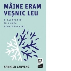 Maine eram vesnic leu. O calatorie in lumea schizofreniei - Arnhild Lauveng, Ioana-Gabriela Nan