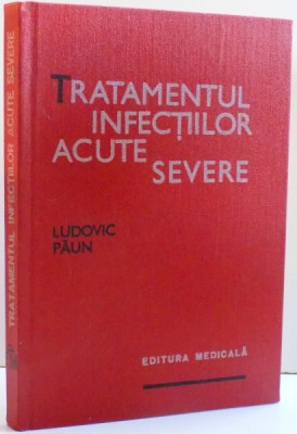 TRATAMENTUL INFECTIILOR ACUTE SEVERE de LUDOVIC PAUN , 1985 foto