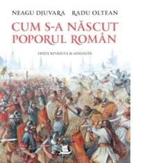 Cum s-a nascut poporul roman (editie revazuta si adaugita) - Neagu Djuvara