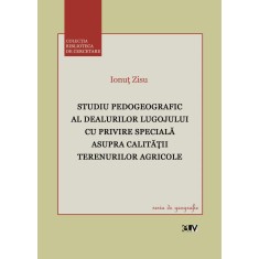 Studiu pedogeografic al Dealurilor Lugojului cu privire speciala asupra calitatii terenurilor agricole &ndash; Ionut Zisu