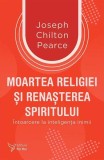 Moartea religiei şi renaşterea spiritului - Paperback brosat - Joseph Chilton Pearce - For You