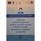 Anabella-Gloria Niculescu-Gorpin - Influente cultural-lingvistice asupra evolutiei recente a limbii romane in context european si mondial (Editia: 201