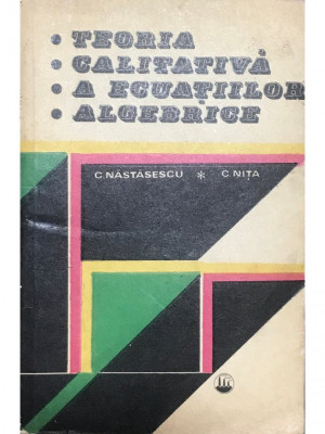 C. Năstăsescu - Teoria calitativă a ecuațiilor algebrice (editia 1979) foto