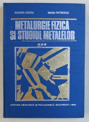 METALURGIE FIZICA SI STUDIUL METALELOR , PARTEA A - III -A de SUSANA GADEA si MARIA PETRESCU , 1983 foto