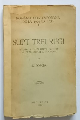 SUPT TREI REGI , ISTORIE A UNEI LUPTE PENTRU UN IDEAL MORAL SI NATIONAL de N. IORGA , 1932 * COTOR INTARIT foto