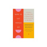How to Let Things Go: 99 Tips from a Zen Buddhist Monk to Relinquish Control and Free Yourself Up for What Matters