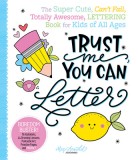 Trust Me, You Can Letter: The Super-Cute, Can&#039;t-Fail, Totally Awesome Lettering Book for Kids of All Ages