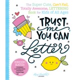 Trust Me, You Can Letter: The Super-Cute, Can't-Fail, Totally Awesome Lettering Book for Kids of All Ages