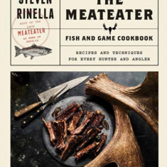 The Meateater Fish and Game Cookbook: Recipes and Techniques for Every Hunter and Angler