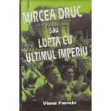 Mircea Druc sau Lupta cu ultimul imperiu