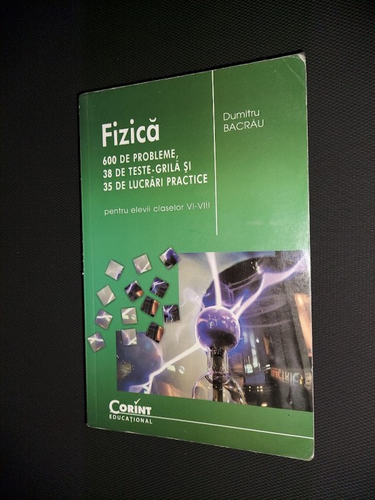 FIZICA CLASELE VI -VIII 600 DE PROBLEME 38 DE TESTE 35 LUCRARI DUMITRU BACRAU