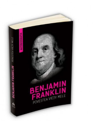Povestea vietii mele (Autobiografia) - Benjamin Franklin foto