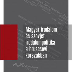 Magyar irodalom és szovjet irodalompolitika a hruscsovi korszakban I. kötet (1953-1957) - Orosz levéltári iratok, 1953-1964 - Babus Antal