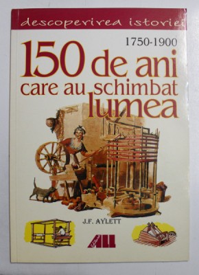 1750 - 1900 , 150 DE ANI CARE AU SCHIMBAT LUMEA de J.F. AYLETT , 2001 foto