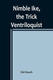 Nimble Ike, the Trick Ventriloquist: A Rousing Tale of Fun and Frolic