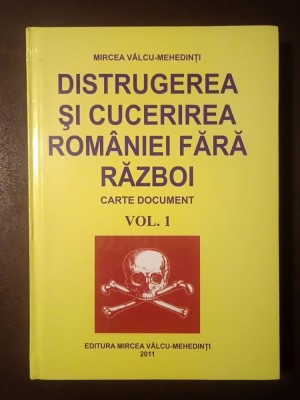 Mircea V&amp;acirc;lcu-Mehedinți - Distrugerea și cucerirea Rom&amp;acirc;niei fără război (carte document) vol. 1 foto
