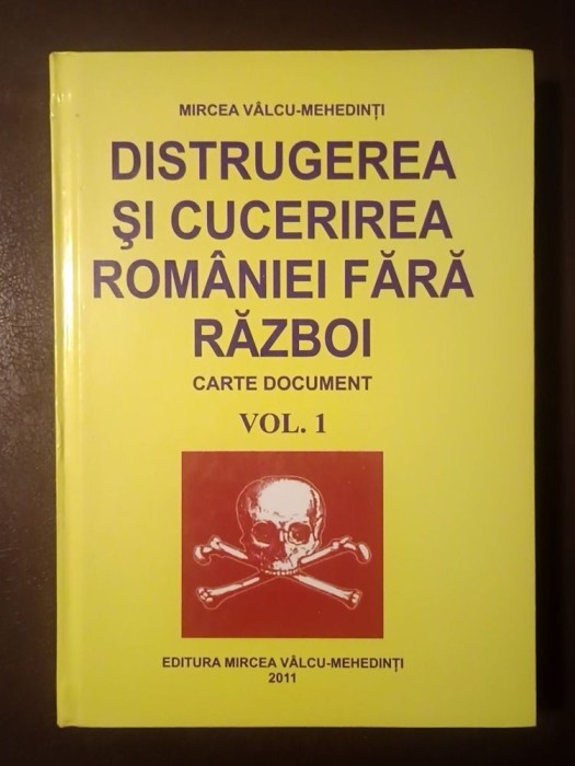 Mircea V&acirc;lcu-Mehedinți - Distrugerea și cucerirea Rom&acirc;niei fără război (carte document) vol. 1