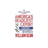 America's Deadliest Export: Democracy - The Truth about Us Foreign Policy and Everything Else