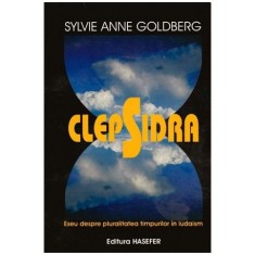 Sylvie Anne Goldberg - Clepsidra (Eseu despre pluralitatea timpurilor in iudaism) - 100242