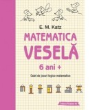 Matematica vesela. Caiet de jocuri logico-matematice, 6 ani +