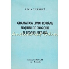 Gramatica Limbii Romane. Notiuni De Prozodie Si Teorie Literara - Livia Ciuperca