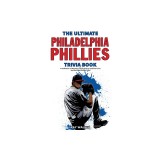 The Ultimate Philadelphia Phillies Trivia Book: A Collection of Amazing Trivia Quizzes and Fun Facts for Die-Hard Phillies Fans!