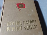 PENTRU PATRIE ! PENTRU STALIN ! EDITURA MILITARA A MFA 1952 ,654 p CARTONATA