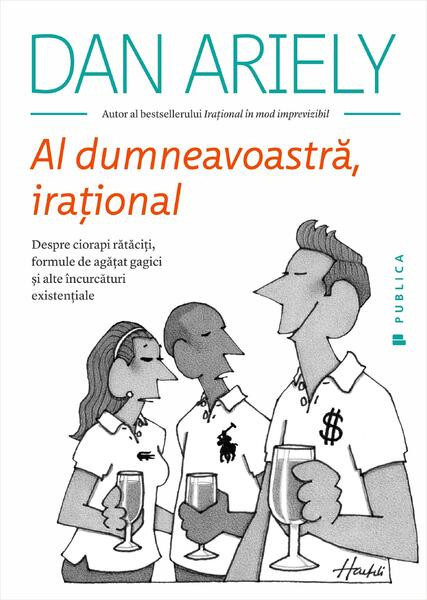 Al dumneavoastră, iraţional. Despre ciorapi rătăciți, formule de agățat gagici și alte &icirc;ncurcături existențiale - Paperback brosat - Dan Ariely - Publ