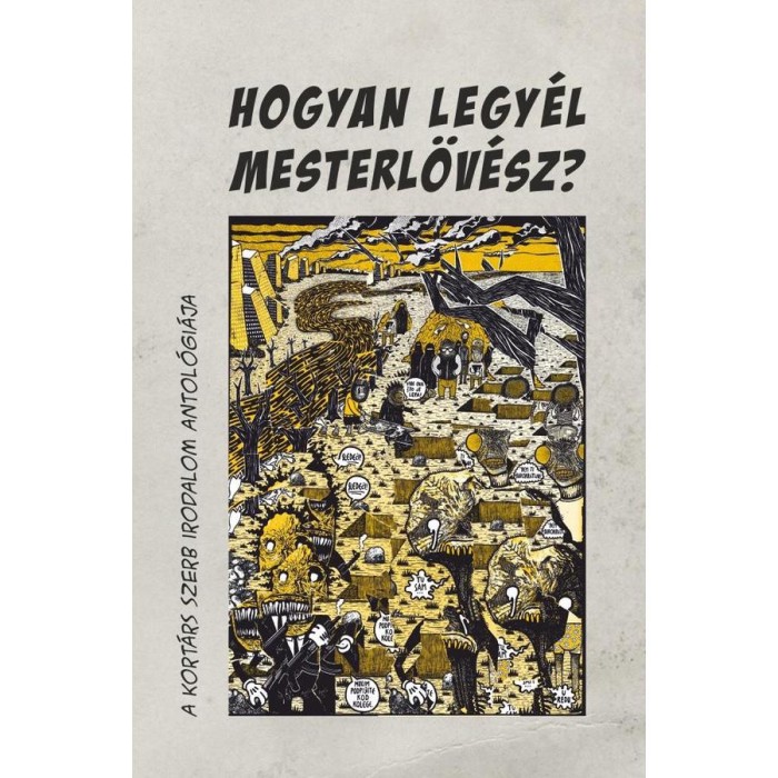 Hogyan legy&eacute;l mesterl&ouml;v&eacute;sz? (A kort&aacute;rs szerb irodalom antol&oacute;gi&aacute;ja) - Orcsik Roland