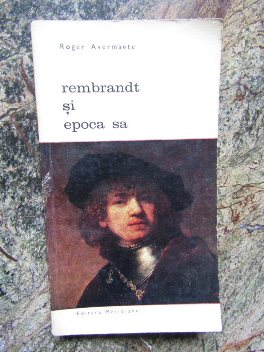Rembrandt si epoca sa - Roger Avermaete