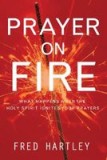 Prayer on Fire: What Happens When the Holy Spirit Ignites Your Prayers