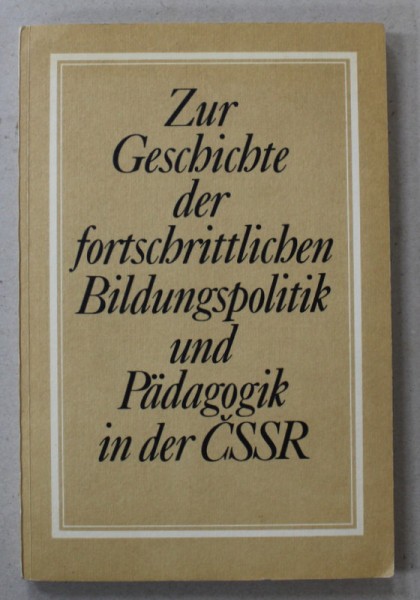 ZUR GESCHICHTE ... BILDUNGSPOLITIK UND PADAGOGIK IN CSSR ( DESPRE ISTORIA PEDADOGIEI IN CEHOSLOVACIA ) , TEXT IN LIMBA GERMANA , 1988
