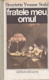 Fratele meu, omul - Henriette Yvonne Stahl, Minerva, Roman, Beletristica, 1989, 276 pagini