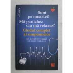 SUNT PE MOARTE ?! MA PANICHEZ SAU MA RELAXEZ ? GHIDUL COMPLET AL SIMPTOMELOR de Dr. CHRISTOPHER KELLY , Dr. MARC EISENBERG , 2020