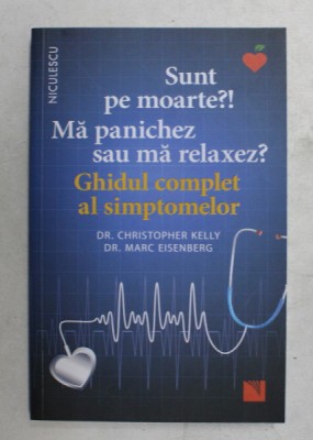 SUNT PE MOARTE ?! MA PANICHEZ SAU MA RELAXEZ ? GHIDUL COMPLET AL SIMPTOMELOR de Dr. CHRISTOPHER KELLY , Dr. MARC EISENBERG , 2020 foto