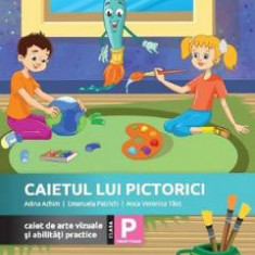 Caietul lui Pictorici. Caiet de arte vizuale si abilitati practice - Clasa pregatitoare - Adina Achim, Emanuela Patrichi