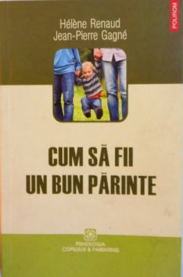 CUM SA FII UN BUN PARINTE de HELENE RENAUD, JEAN-PIERRE GAGNE, 2010 foto