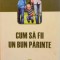 CUM SA FII UN BUN PARINTE de HELENE RENAUD, JEAN-PIERRE GAGNE, 2010