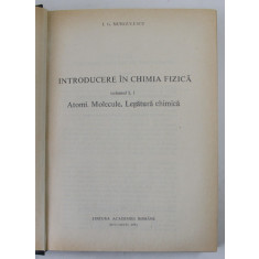 INTRODUCERE IN CHIMIA FIZICA , ATOMI. MOLECULE. LEGATURA CHIMICA de I. G. MURGULESCU, VOLUMUL I , 1991