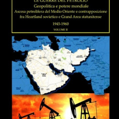 Le guerre del petrolio. Geopolitica e potere mondiale 1945-1960 vol. II: Ascesa petrolifera del Medio Oriente e contrapposizione fra Heartland sovieti