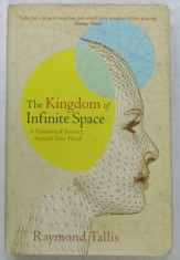THE KINGDOM OF INFINITE SPACE , A FANTASTICAL JOURNEY ARROUND YOUR HEAD by RAYMOND TALLIS , 2008