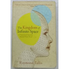 THE KINGDOM OF INFINITE SPACE , A FANTASTICAL JOURNEY ARROUND YOUR HEAD by RAYMOND TALLIS , 2008