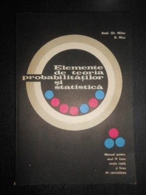 Gh. Mihoc, N. Micu - Elemente de teoria probabilitatilor si statistica / Manual foto