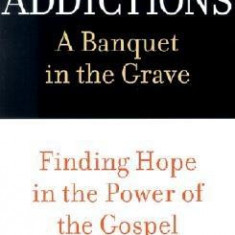 Addictions: A Banquet in the Grave: Finding Hope in the Power of the Gospel